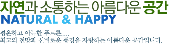 자연과 소통하는 아름다운 공간 NATURAL & HAPPY